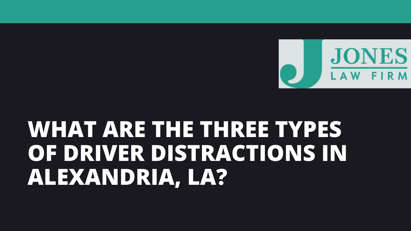 What are the Three Types of Driver Distractions in Alexandria la - Jones law firm - Alexandria louisiana