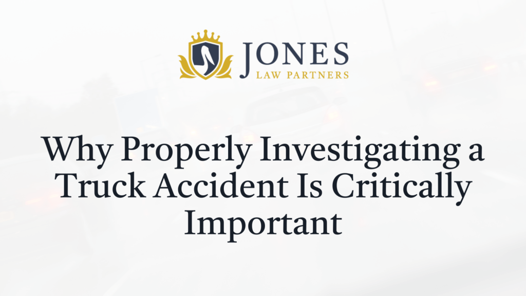 Why Properly Investigating a Truck Accident Is Critically Important - Jones Law Partners - alexandria louisiana