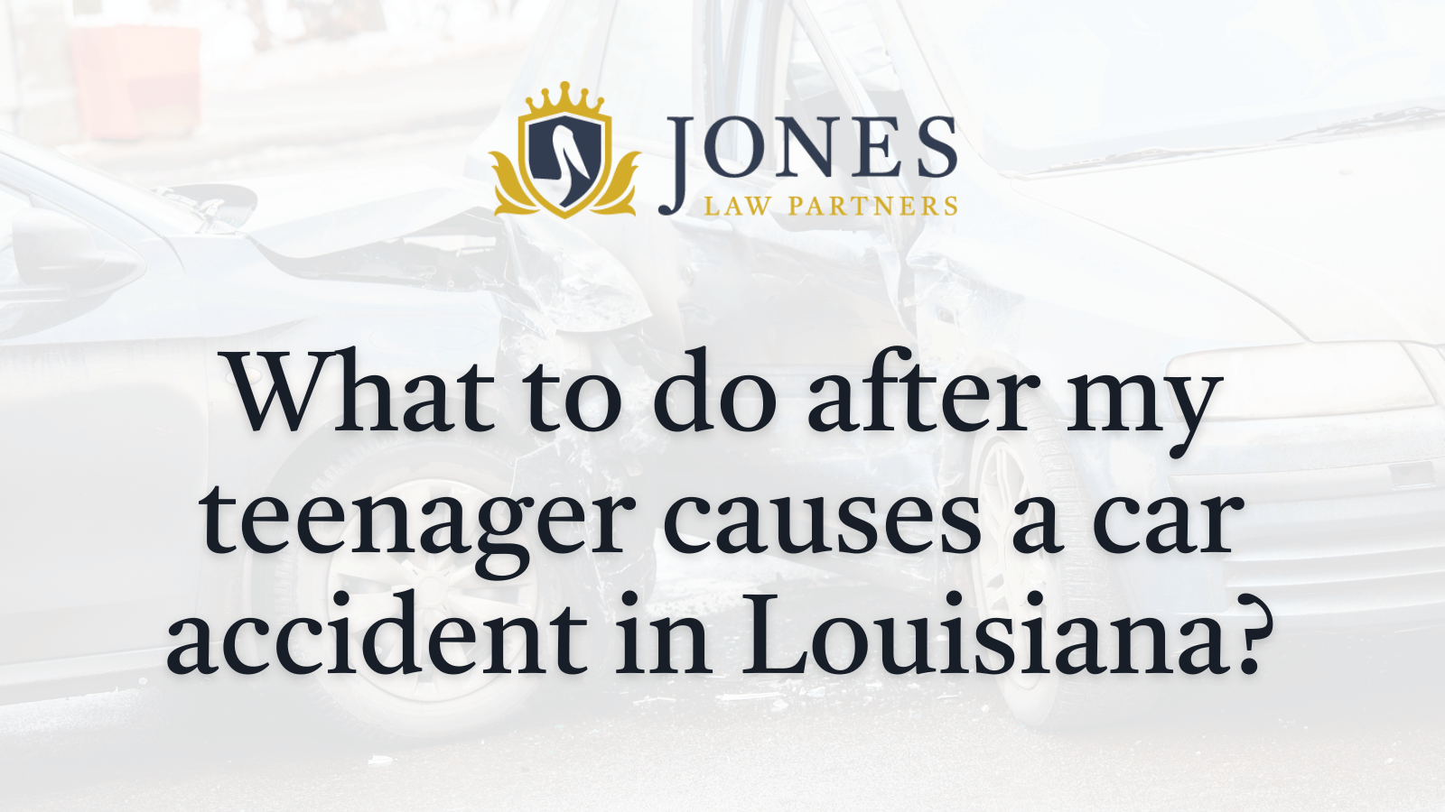 What to do after my teenager causes a car accident in Louisiana - Jones Law Partners - alexandria louisiana