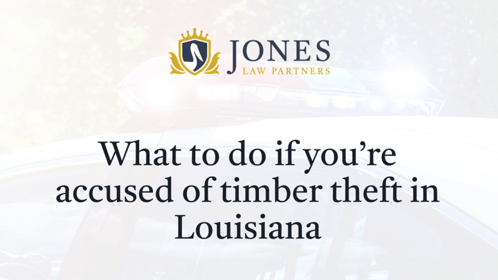What to do if you’re accused of timber theft in Louisiana - Jones Law Partners - alexandria louisiana