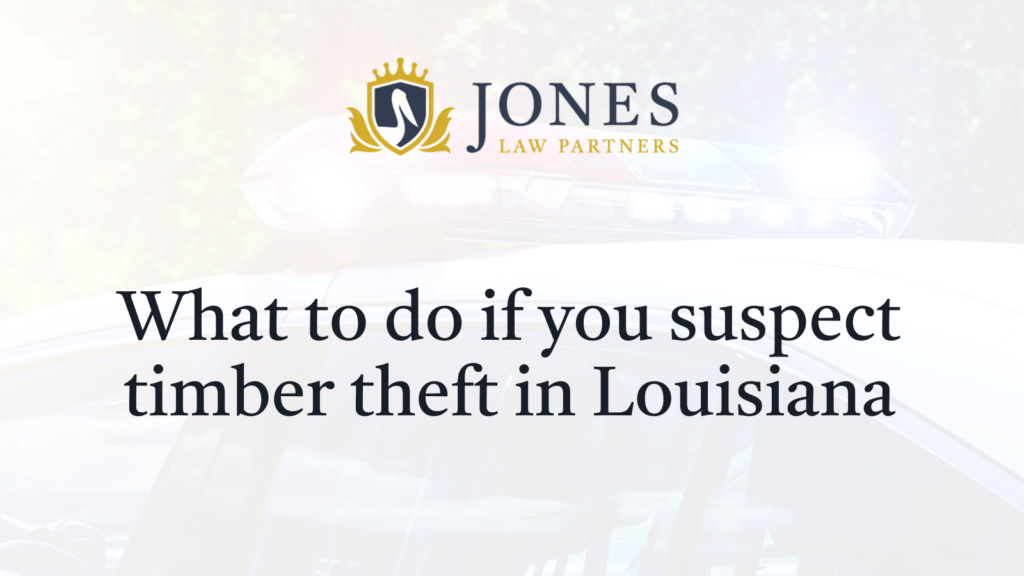 What to do if you suspect timber theft in Louisiana - Jones Law Partners - alexandria louisiana