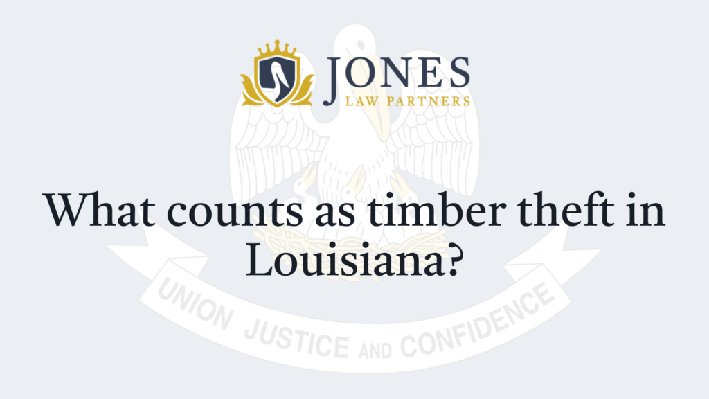 What counts as timber theft in Louisiana - Jones Law Partners - alexandria louisiana