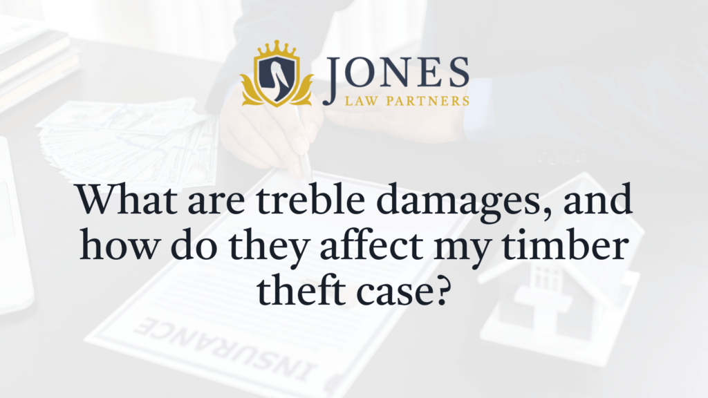 What are treble damages, and how do they affect my timber theft case - Jones Law Partners - alexandria louisiana