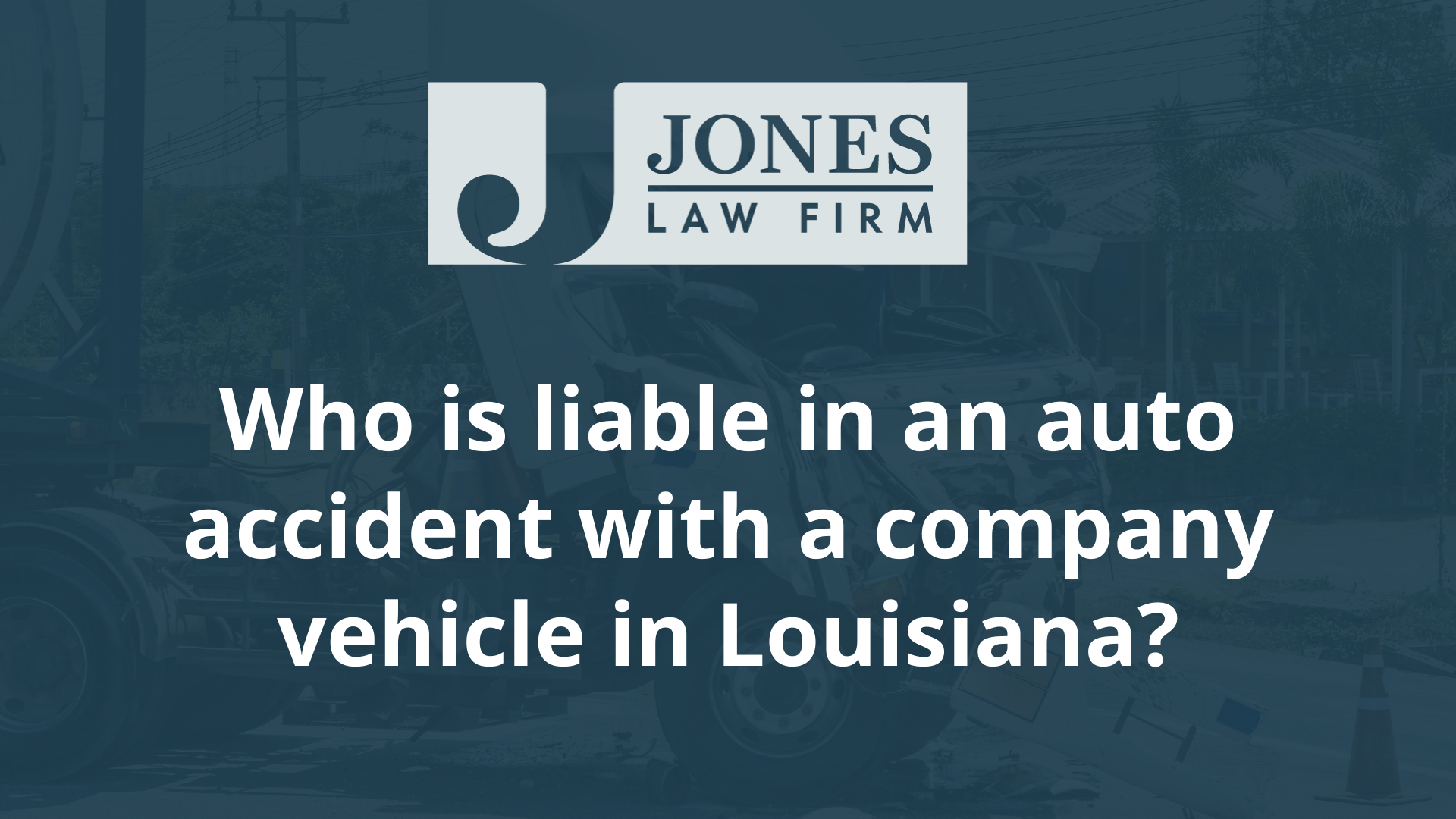 Who is liable in an auto accident with a company vehicle - jones law firm - louisiana