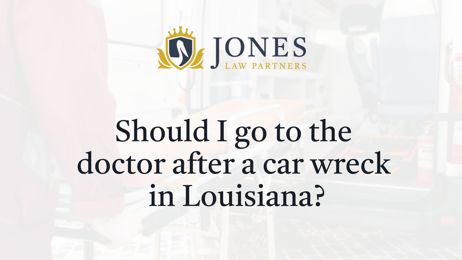 Should I go to the doctor after a car wreck in Louisiana - Jones Law Partners