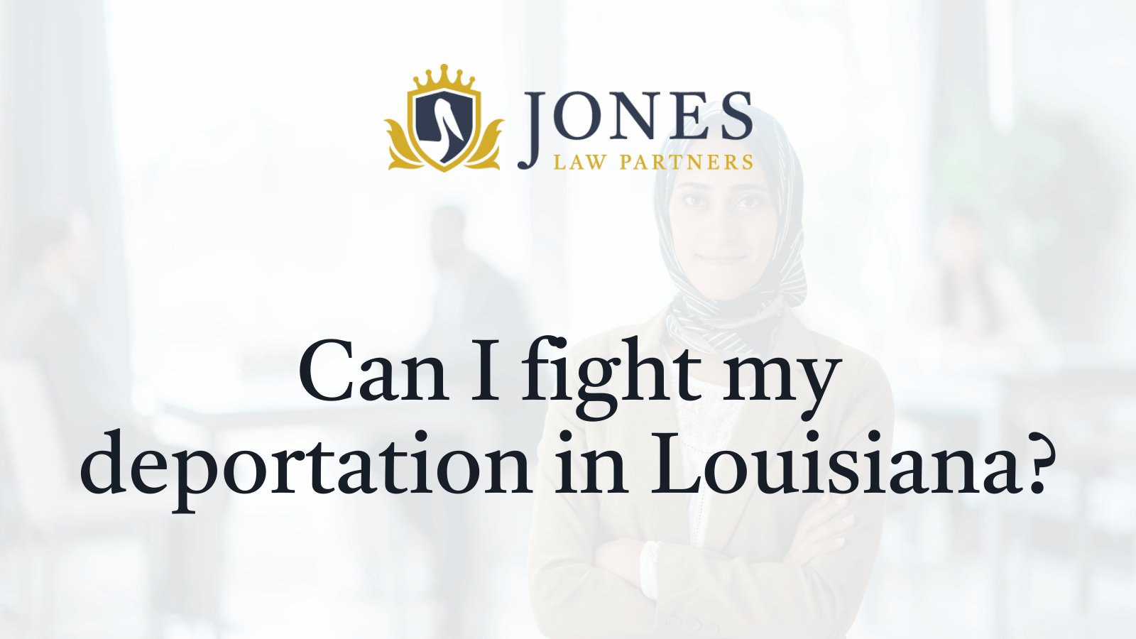 Can I fight my deportation in Louisiana - Jones Law Partners