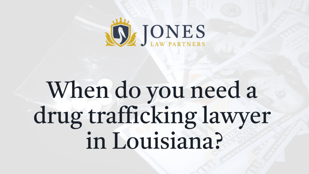 When do you need a drug trafficking lawyer in Louisiana - Jones Law Partners