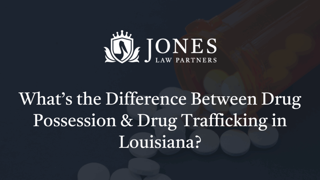What’s the Difference Between Drug Possession & Drug Trafficking in Louisiana? - Jones Law Partners