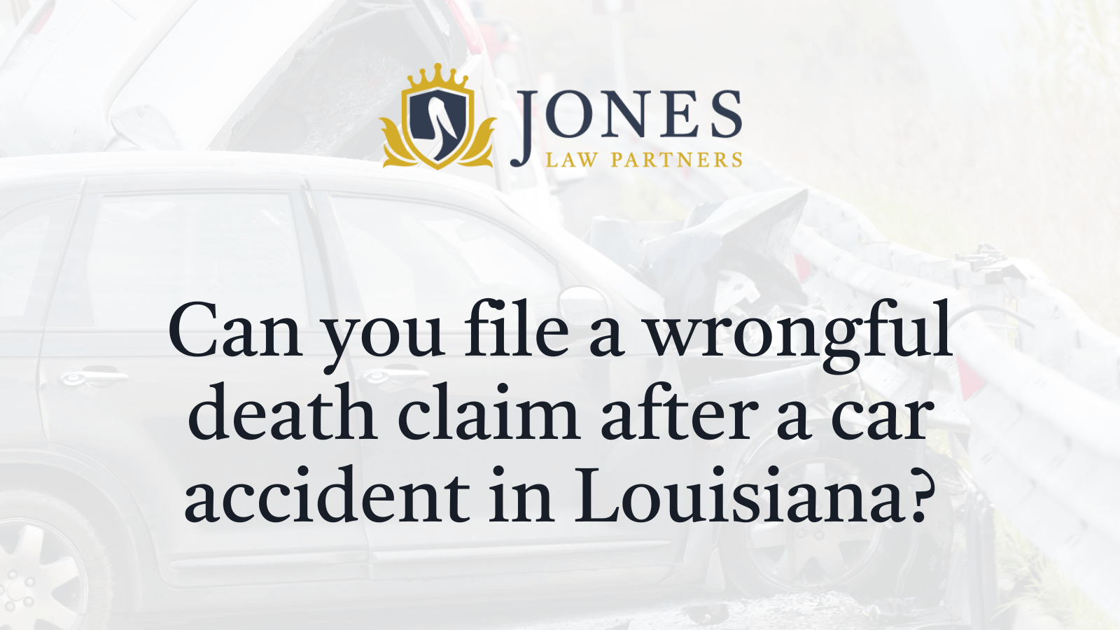 Can you file a wrongful death claim after a car accident in Louisiana - Jones Law Partners
