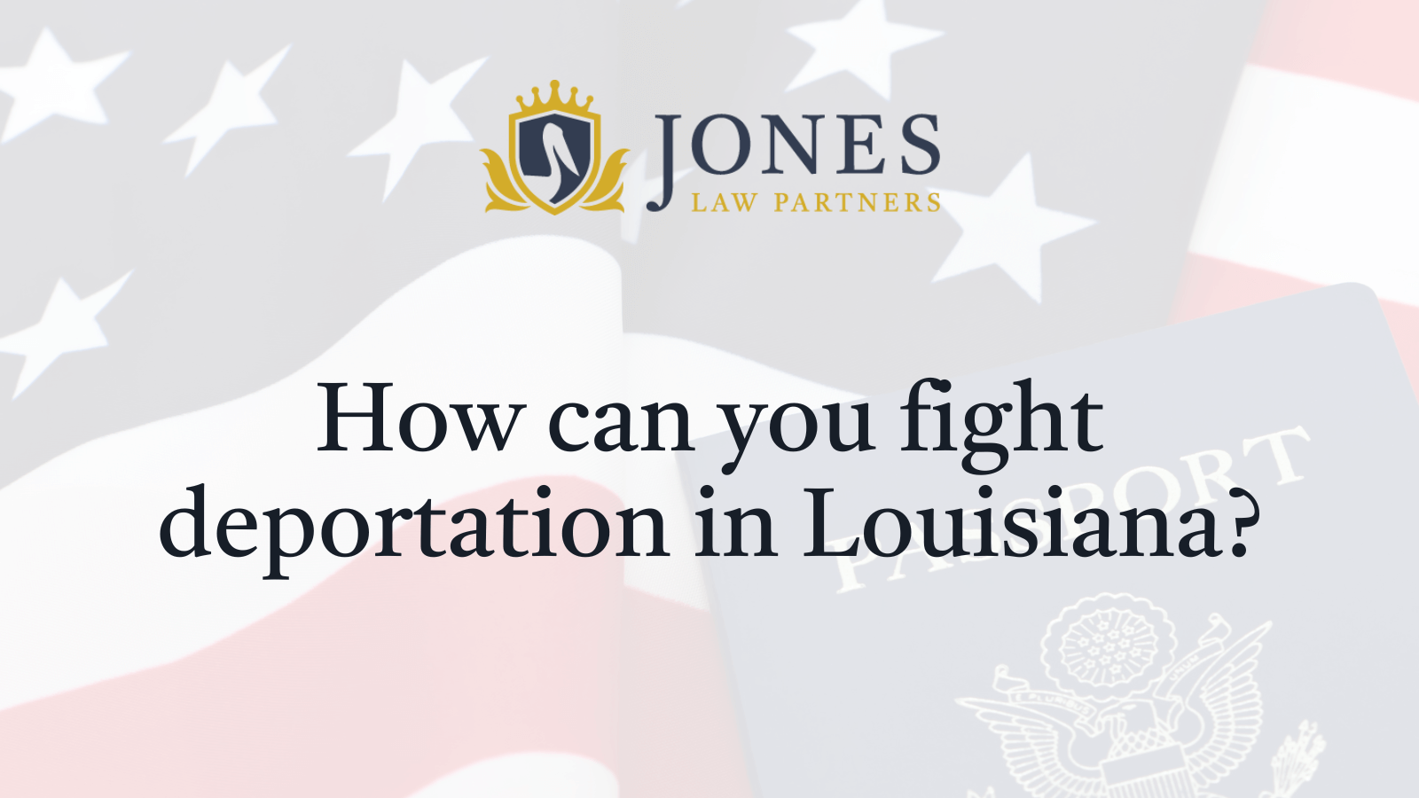 How can you fight deportation in Louisiana - Jones Law Partners
