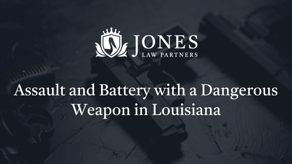Assault and Battery with a Dangerous Weapon in Louisiana - Jones Law Partners