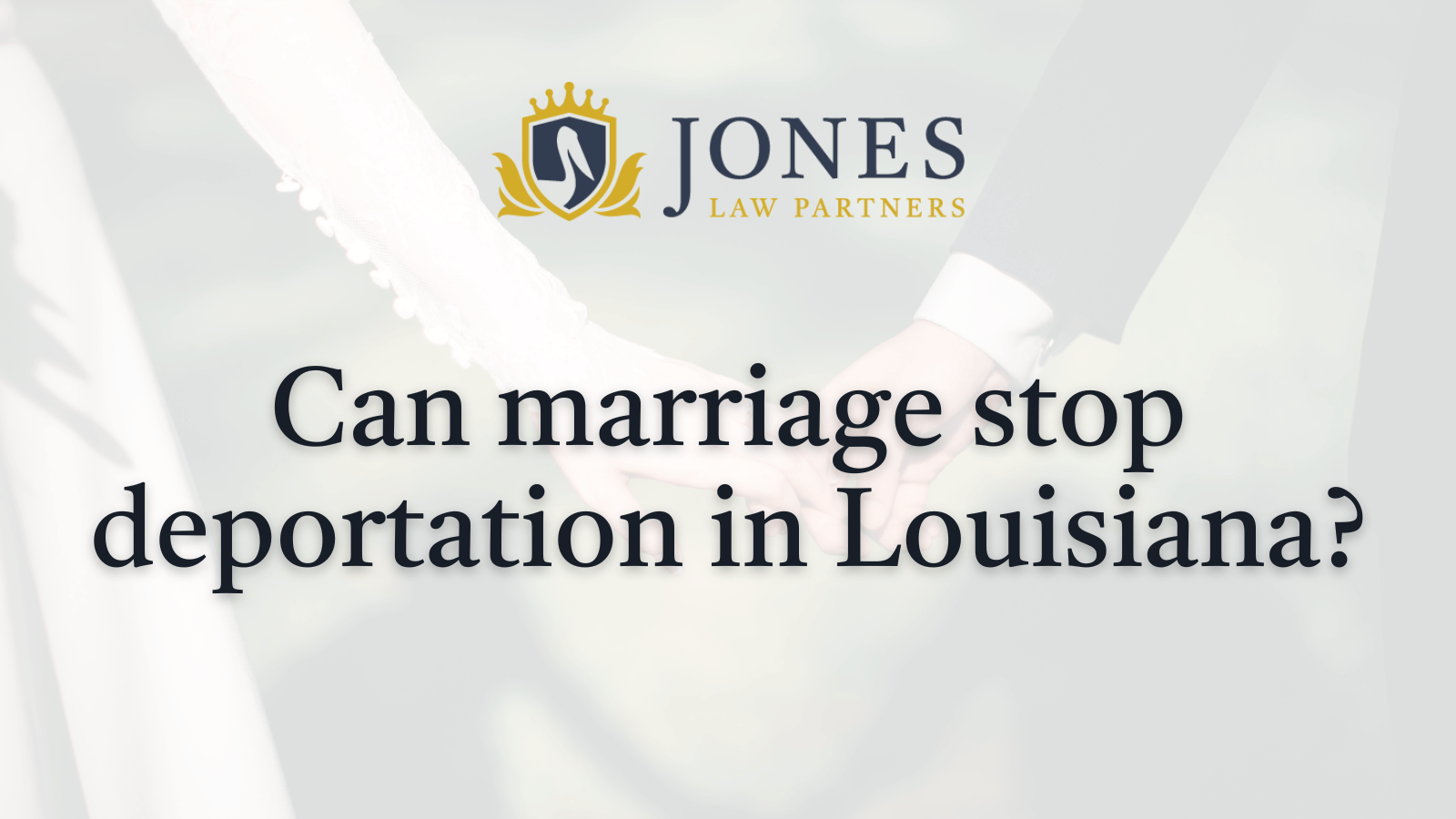 Can marriage stop deportation in Louisiana - Jones Law Partners - Alexandria louisiana