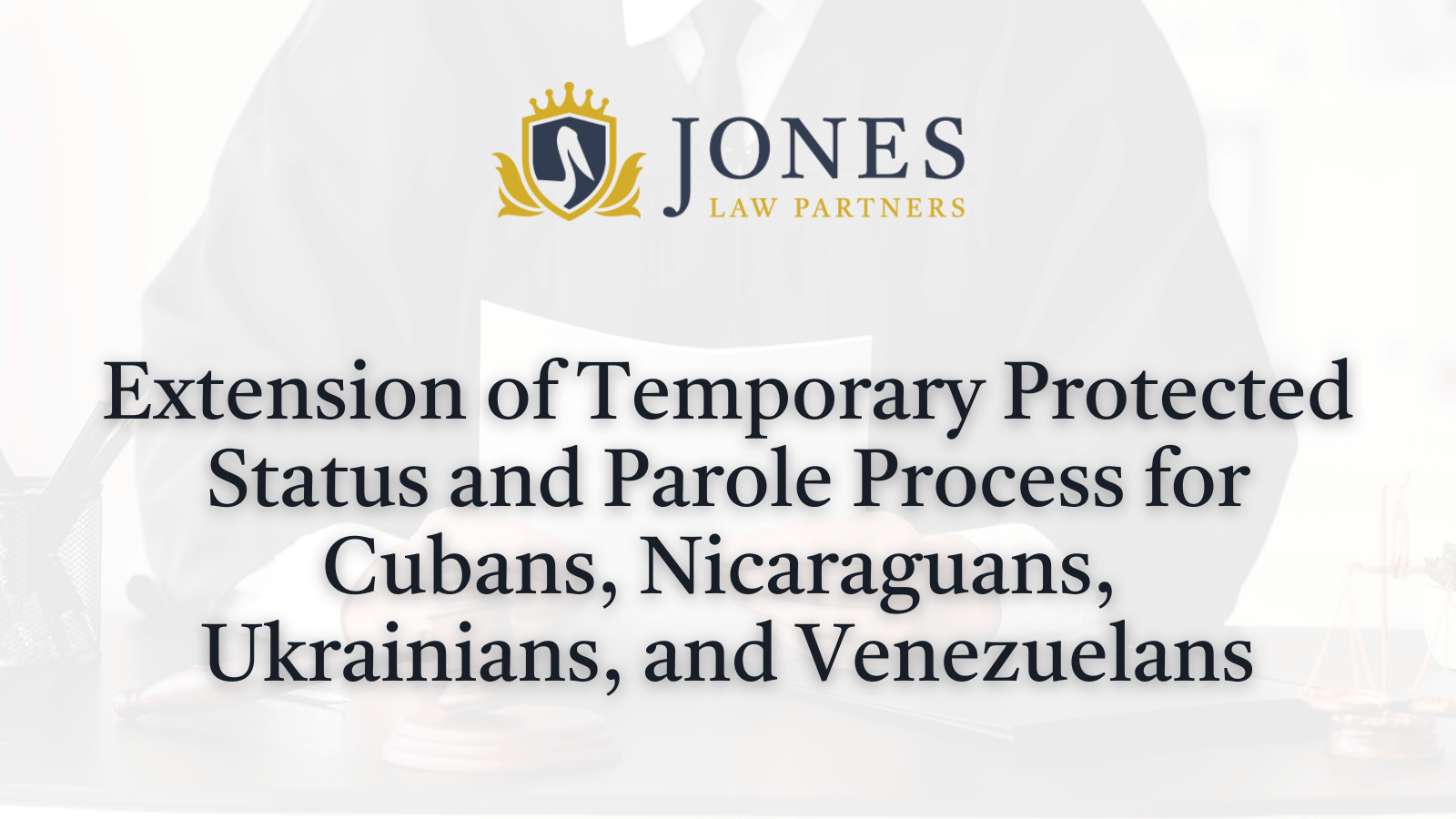 Extension of Temporary Protected Status and Parole Process for Cubans, Nicaraguans, Ukrainians, and Venezuelans - Jones Law Partners