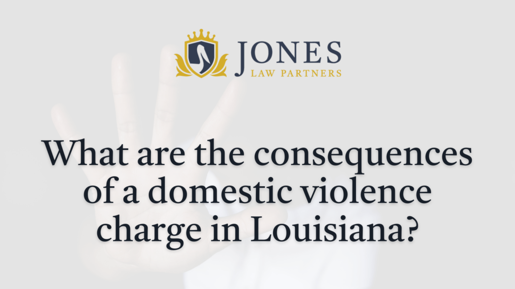 What are the consequences of a domestic violence charge in Louisiana - Jones Law Partners
