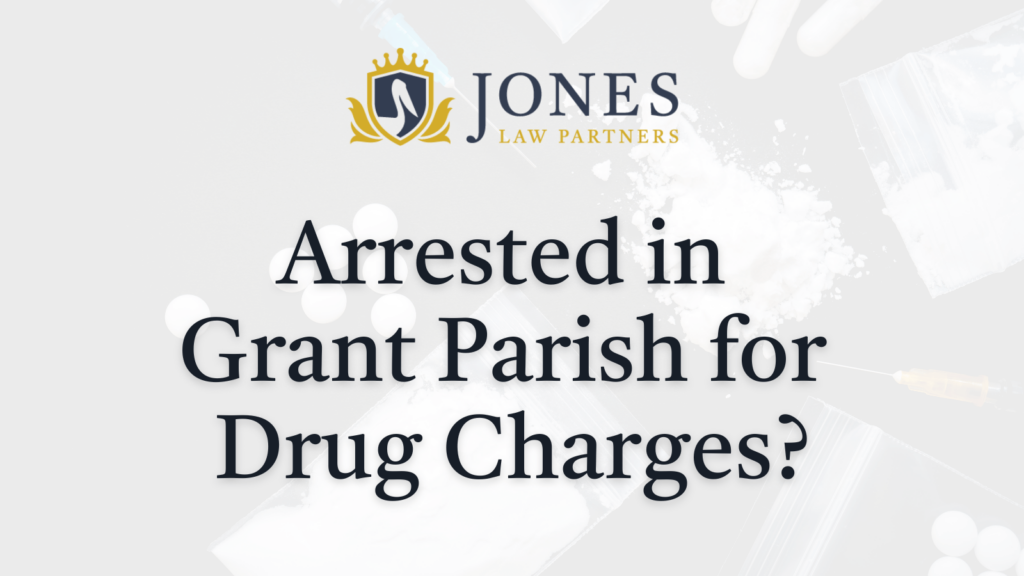 Arrested in Grant Parish for Drug Charges - Jones Law Partners - alexandria louisiana