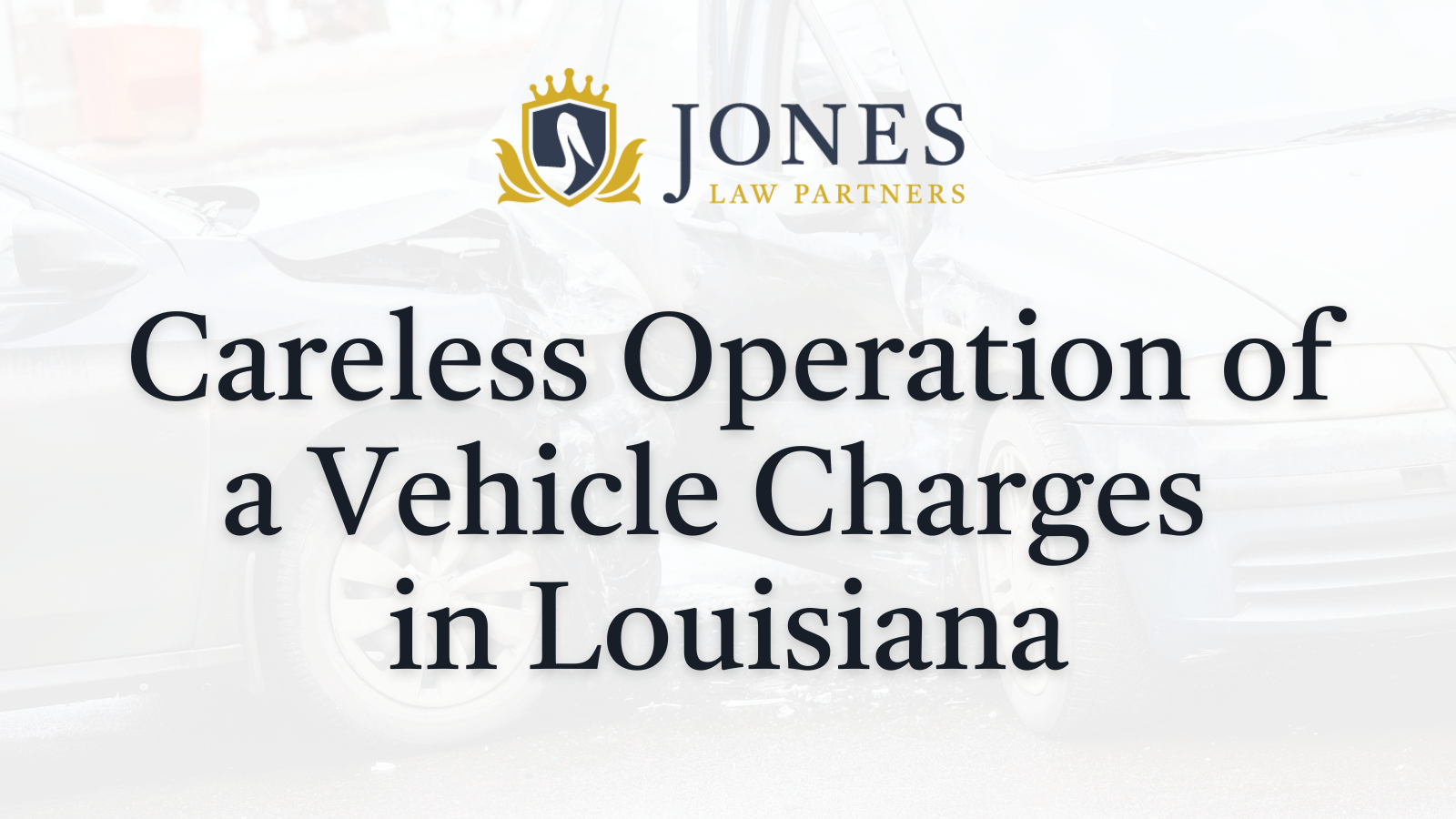 Careless Operation of a Vehicle Charges in Louisiana - Jones Law Partners - alexandria louisiana