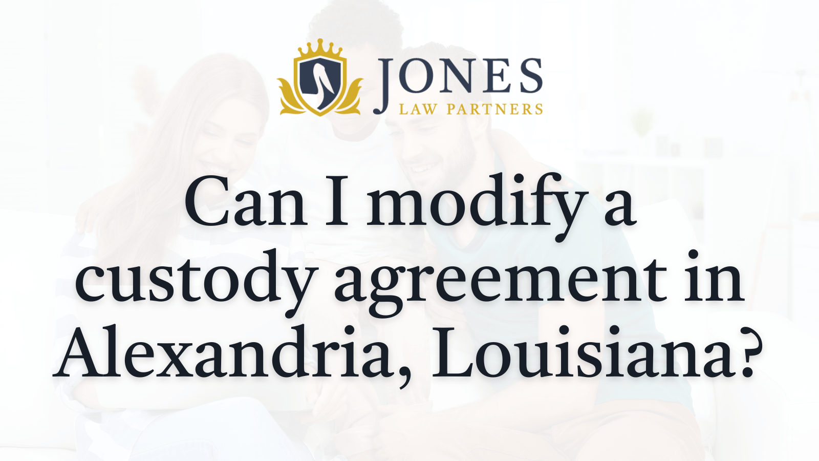 Can I modify a custody agreement in Alexandria Louisiana- Jones Law Partners - alexandria louisiana