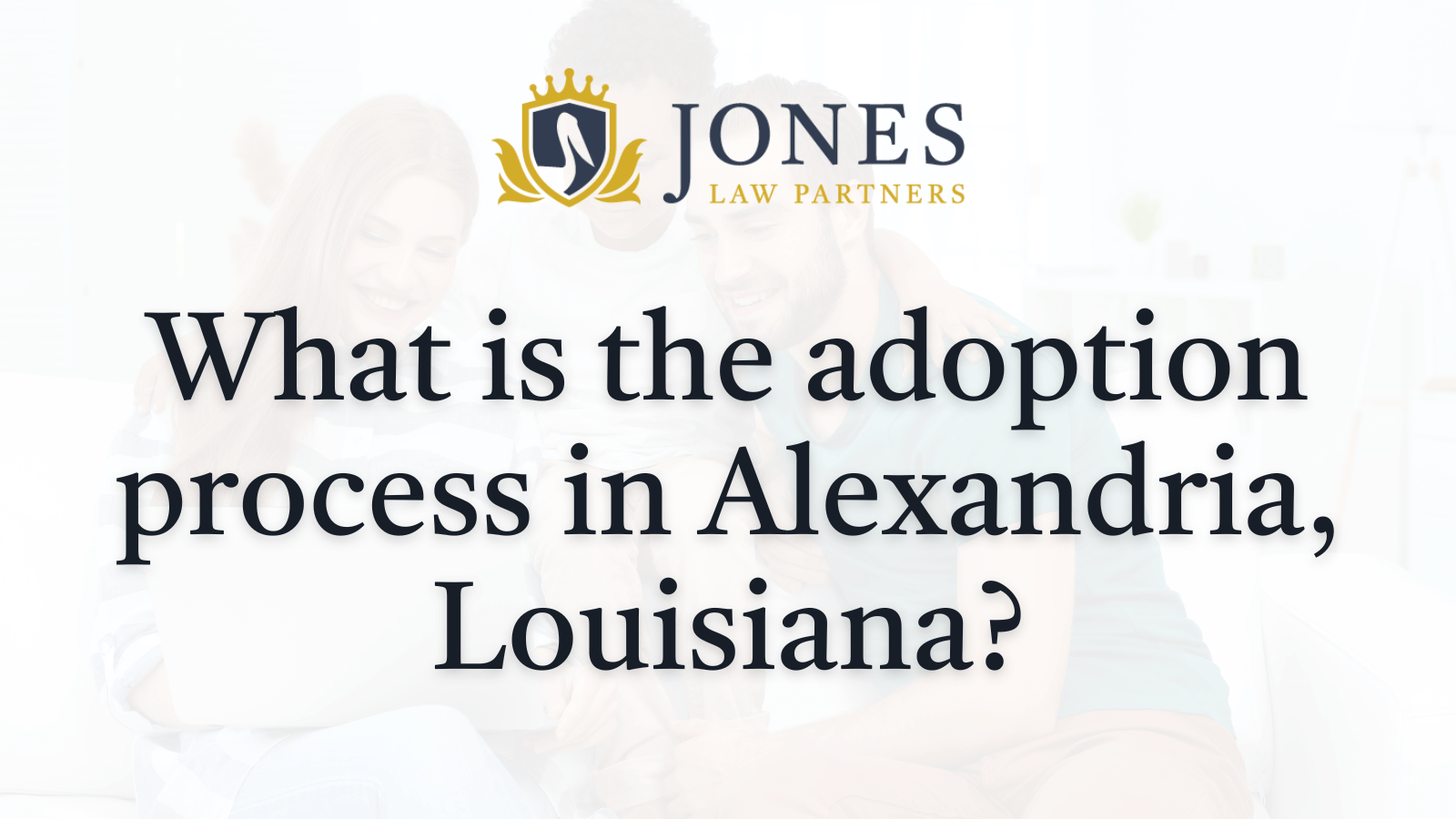 What is the adoption process in Alexandria Louisiana- Jones Law Partners - alexandria louisiana
