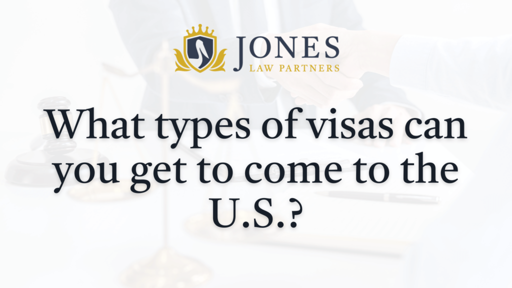 What types of visas can you get to come to the U.S.- Jones Law Partners - alexandria louisiana