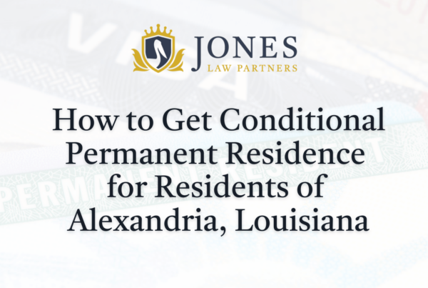 How to Get Conditional Permanent Residence in Louisiana - Jones Law Partners - alexandria louisiana