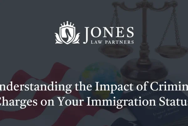 Understanding the Impact of Criminal Charges on Your Immigration Status - Jones Law Partners