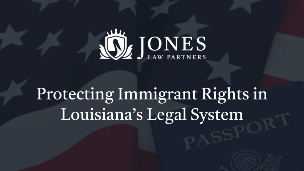 Protecting Immigrant Rights in Louisiana’s Legal System - Jones Law Partners
